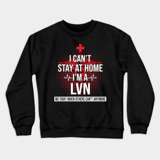 I Can't Stay At Home I'm A LVN We Fight - Nurse Gift Crewneck Sweatshirt